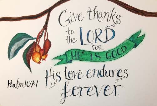 Give thanks to the Lord for he is good. His love endures forever. Psalm 107:1